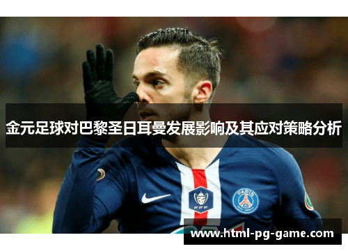 金元足球对巴黎圣日耳曼发展影响及其应对策略分析 金元足球对巴黎圣日耳曼发展影响及其应对策略分析