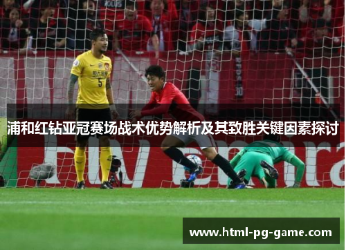 浦和红钻亚冠赛场战术优势解析及其致胜关键因素探讨