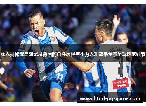 深入揭秘武磊破纪录背后的奋斗历程与不为人知故事全景呈现始末细节