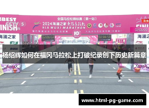 杨绍辉如何在福冈马拉松上打破纪录创下历史新篇章 杨绍辉如何在福冈马拉松上打破纪录创下历史新篇章