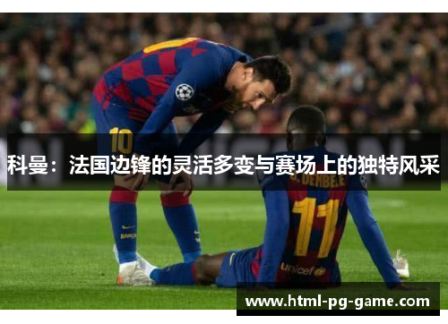 科曼：法国边锋的灵活多变与赛场上的独特风采